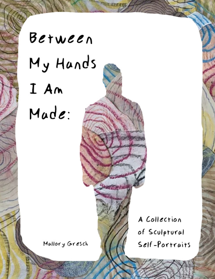 Between My Hands I Am Made: A Collection of Sculptural Self-Portraits